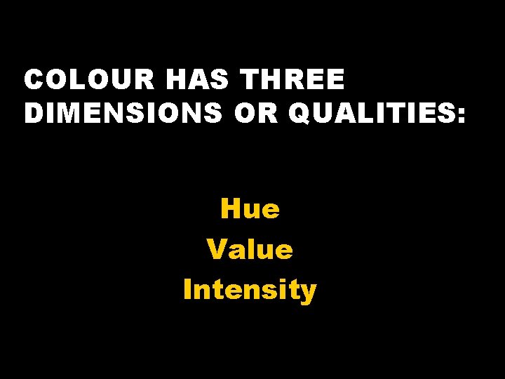 COLOUR HAS THREE DIMENSIONS OR QUALITIES: Hue Value Intensity 