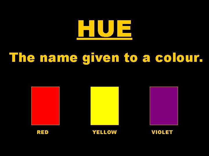 HUE The name given to a colour. RED YELLOW VIOLET 