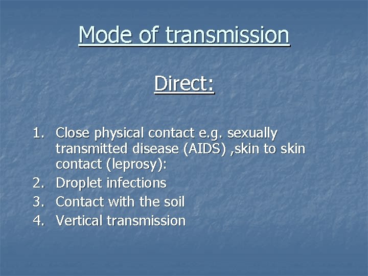 Mode of transmission Direct: 1. Close physical contact e. g. sexually transmitted disease (AIDS)