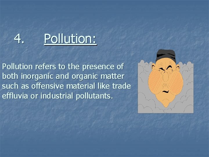 4. Pollution: Pollution refers to the presence of both inorganic and organic matter such