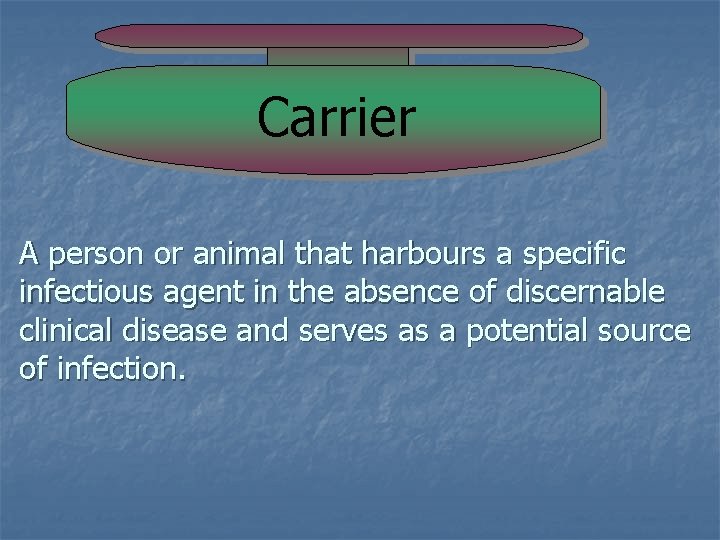 Carrier A person or animal that harbours a specific infectious agent in the absence