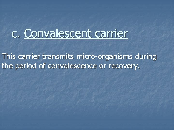 c. Convalescent carrier This carrier transmits micro-organisms during the period of convalescence or recovery.