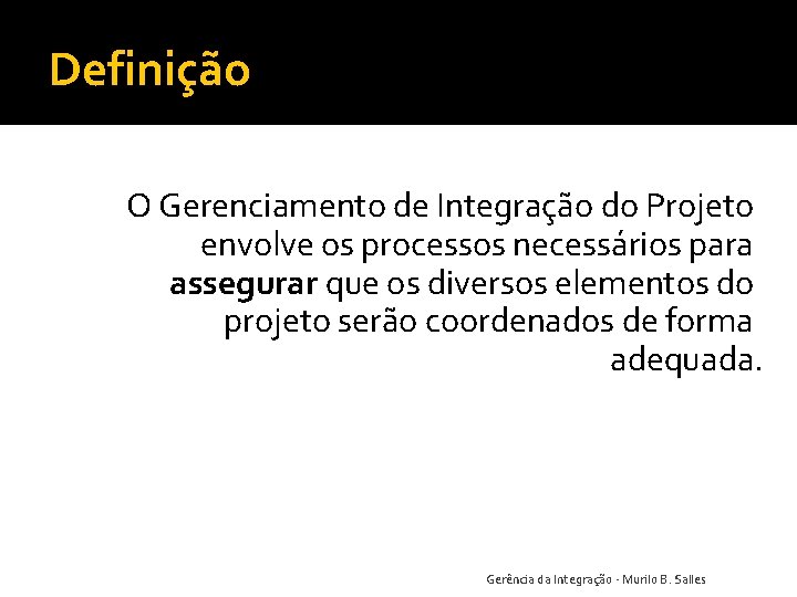 Definição O Gerenciamento de Integração do Projeto envolve os processos necessários para assegurar que