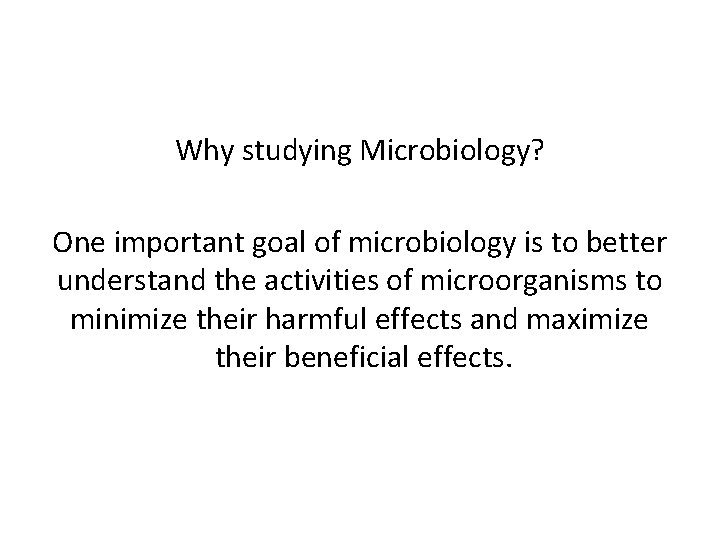 Why studying Microbiology? One important goal of microbiology is to better understand the activities