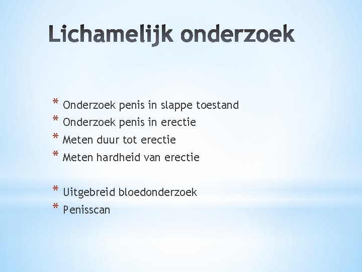 * Onderzoek penis in slappe toestand * Onderzoek penis in erectie * Meten duur