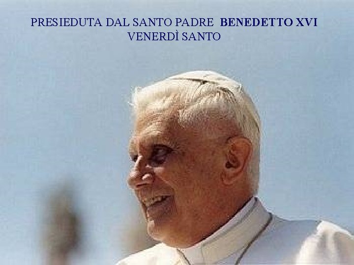 PRESIEDUTA DAL SANTO PADRE BENEDETTO XVI VENERDÌ SANTO 