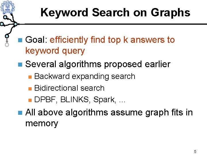 Keyword Search on Graphs Goal: efficiently find top k answers to keyword query Several