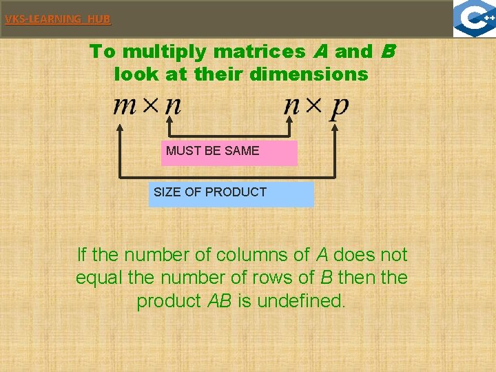 VKS-LEARNING HUB To multiply matrices A and B look at their dimensions MUST BE