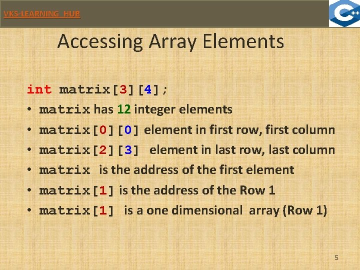 VKS-LEARNING HUB Accessing Array Elements int matrix[3][4]; • matrix has 12 integer elements •