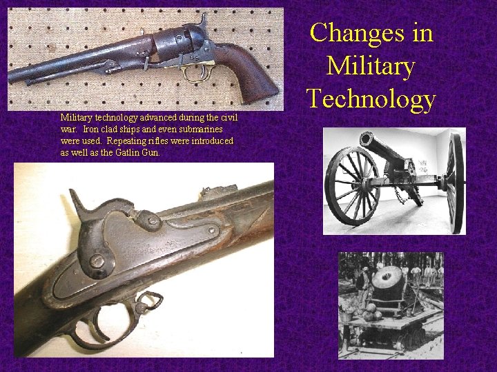 Military technology advanced during the civil war. Iron clad ships and even submarines were