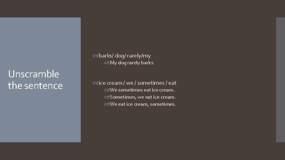  barks/ dog/ rarely/my My dog rarely barks Unscramble the sentence ice cream /