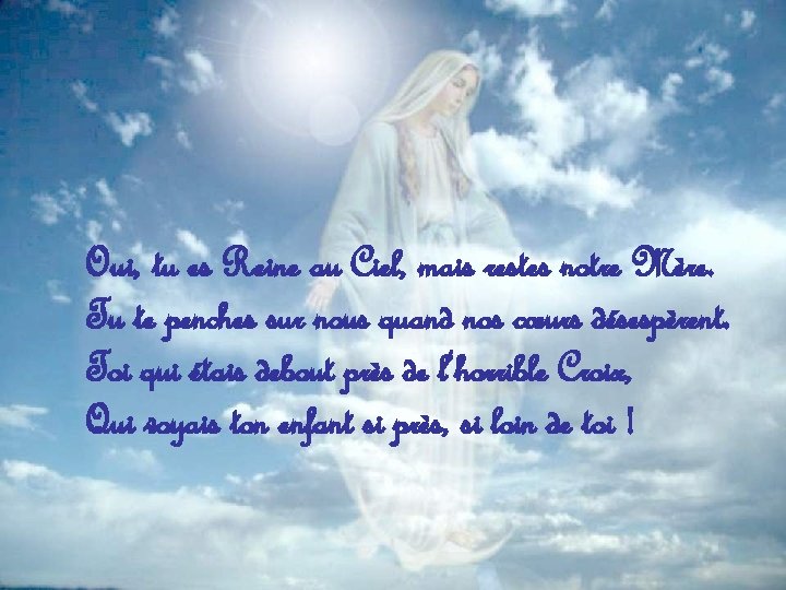 Oui, tu es Reine au Ciel, mais restes notre Mère. Tu te penches sur