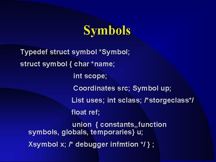 Symbols Typedef struct symbol *Symbol; struct symbol { char *name; int scope; Coordinates src;