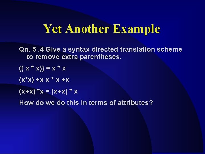 Yet Another Example Qn. 5. 4 Give a syntax directed translation scheme to remove