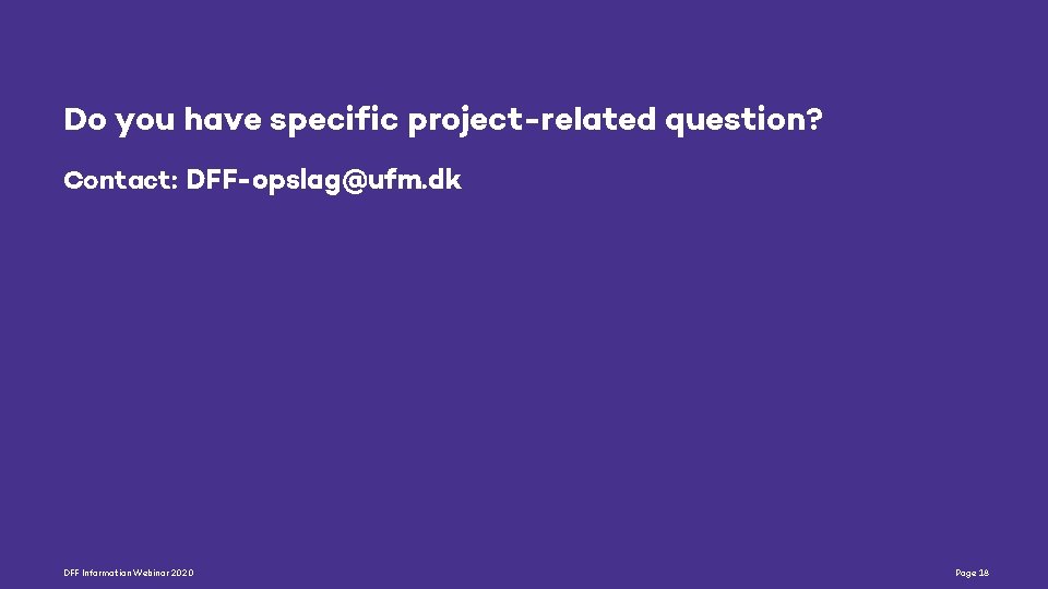 Do you have specific project-related question? Contact: DFF-opslag@ufm. dk DFF Information Webinar 2020 Page