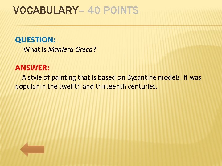 VOCABULARY– 40 POINTS QUESTION: What is Maniera Greca? ANSWER: A style of painting that
