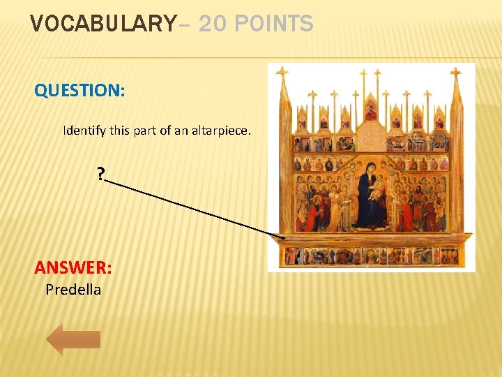 VOCABULARY– 20 POINTS QUESTION: Identify this part of an altarpiece. ? ANSWER: Predella 