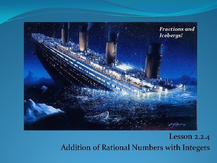 Fractions and Icebergs! Lesson 2. 2. 4 Addition of Rational Numbers with Integers 