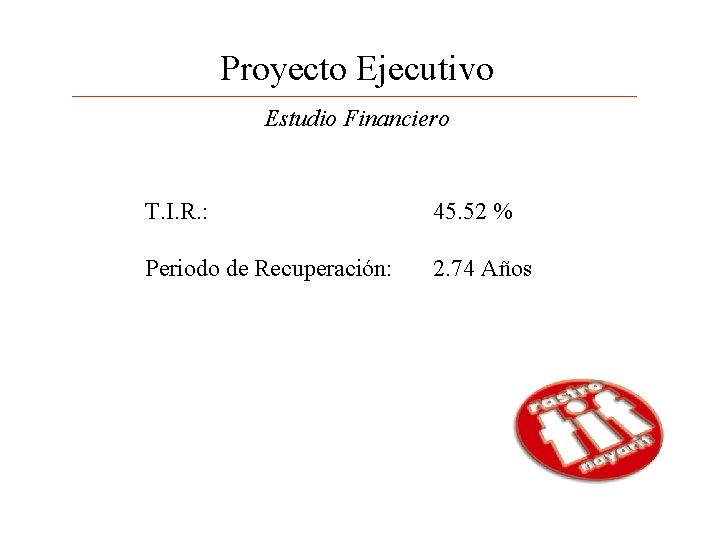 Proyecto Ejecutivo Estudio Financiero T. I. R. : 45. 52 % Periodo de Recuperación: