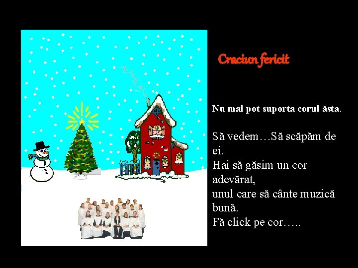 Craciun fericit Nu mai pot suporta corul ăsta. Să vedem…Să scăpăm de ei. Hai
