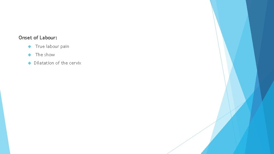 Onset of Labour: True labour pain The show Dilatation of the cervix 