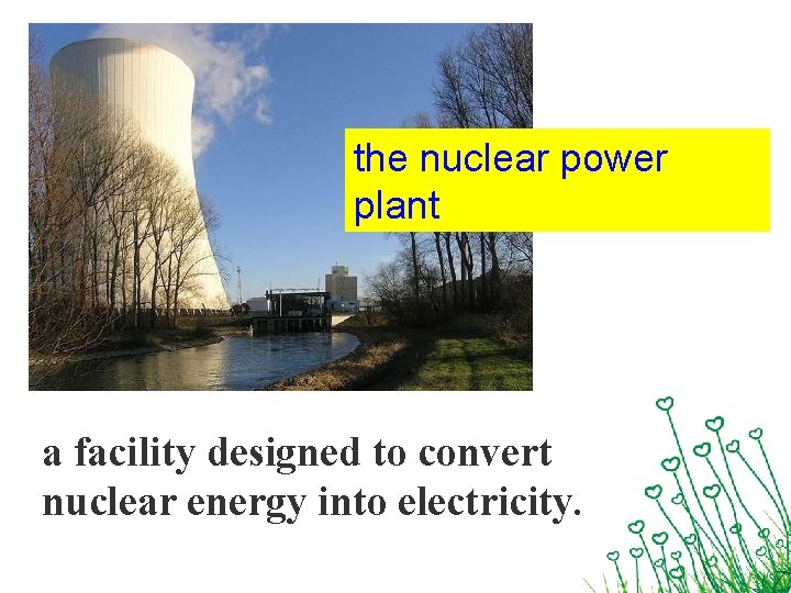 the nuclear power plant a facility designed to convert nuclear energy into electricity. 