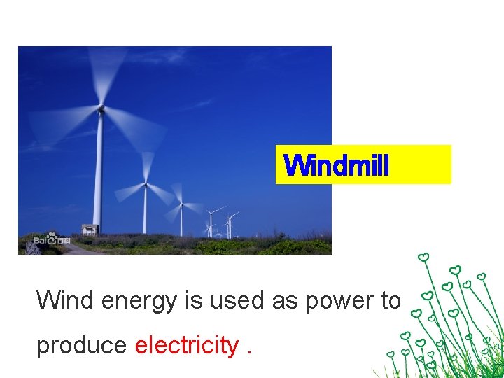 Windmill Wind energy is used as power to produce electricity. 