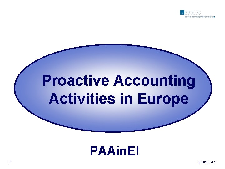 Proactive Accounting Activities in Europe PAAin. E! 7 © 2006 EFRAG 