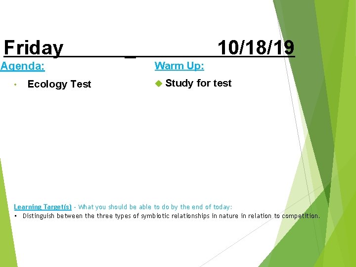 Friday Agenda: • Ecology Test _ 10/18/19 Warm Up: Study for test Learning Target(s)