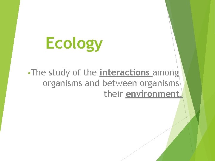 Ecology • The study of the interactions among organisms and between organisms their environment.