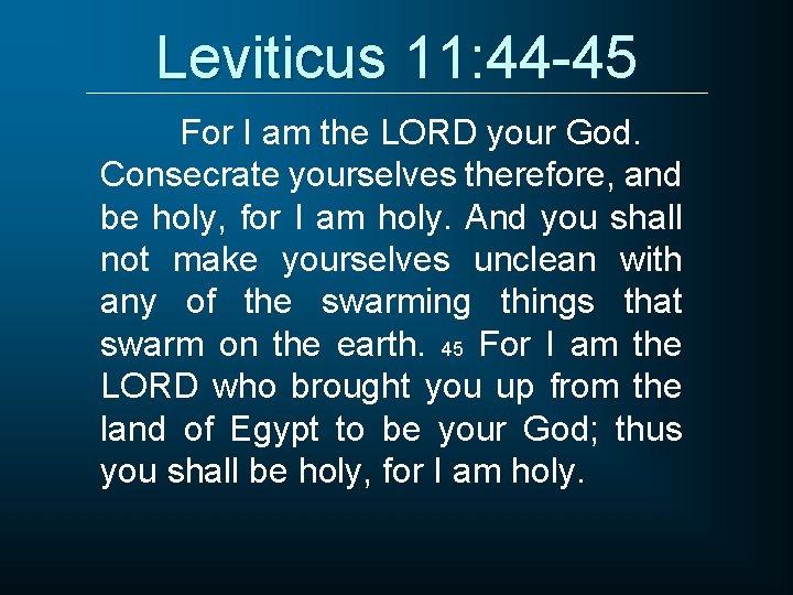 Leviticus 11: 44 -45 For I am the LORD your God. Consecrate yourselves therefore,
