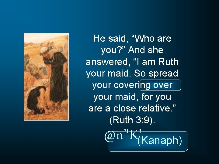 He said, “Who are you? ” And she answered, “I am Ruth your maid.