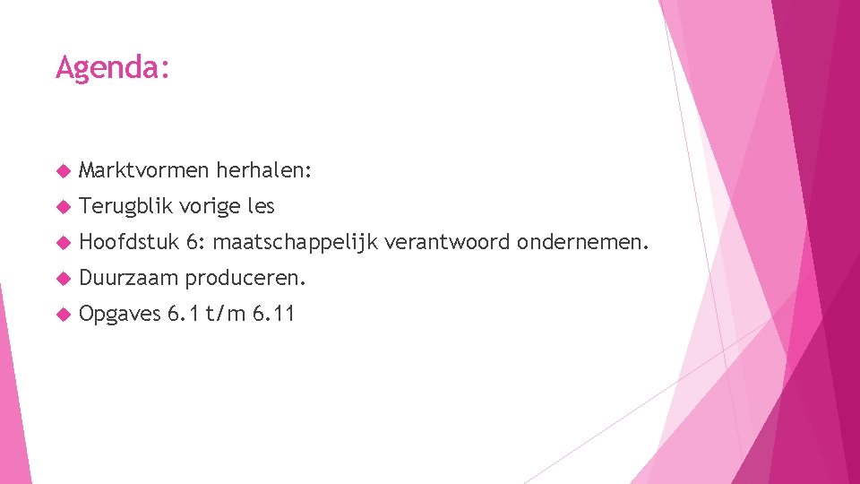 Agenda: Marktvormen herhalen: Terugblik vorige les Hoofdstuk 6: maatschappelijk verantwoord ondernemen. Duurzaam produceren. Opgaves