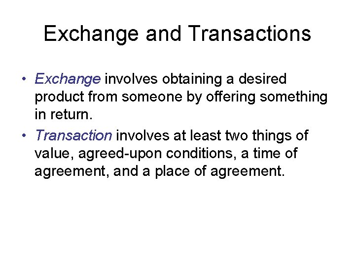 Exchange and Transactions • Exchange involves obtaining a desired product from someone by offering