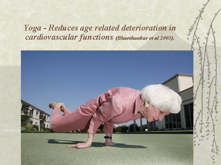 Yoga - Reduces age related deterioration in cardiovascular functions (Bharshankar et al 2003). 