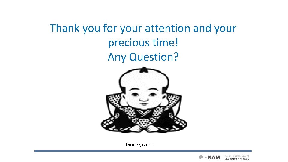 Thank you for your attention and your precious time! Any Question? Thank you !!