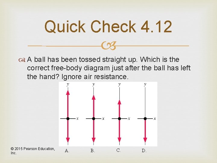 Quick Check 4. 12 A ball has been tossed straight up. Which is the