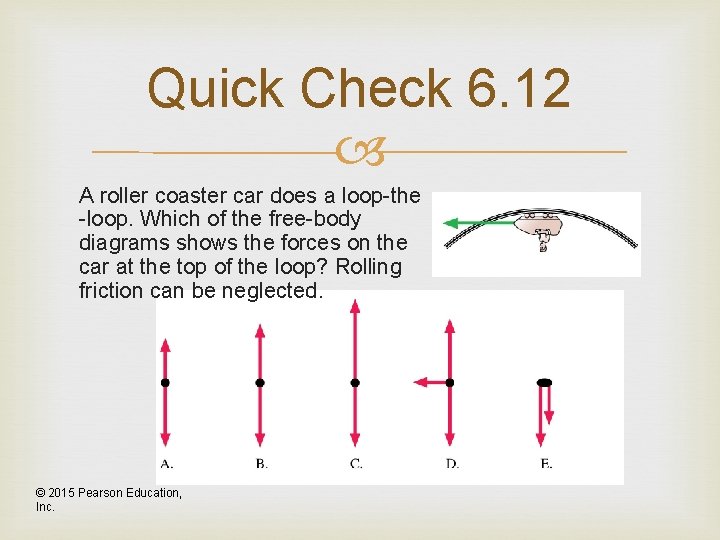 Quick Check 6. 12 A roller coaster car does a loop-the -loop. Which of