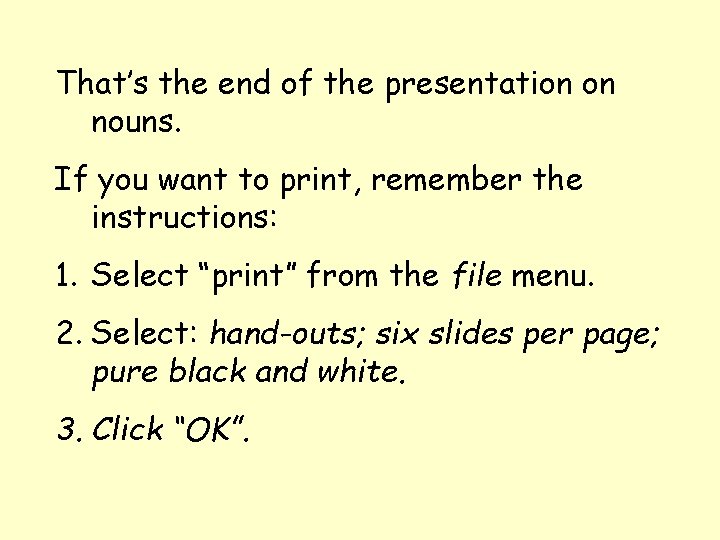 That’s the end of the presentation on nouns. If you want to print, remember