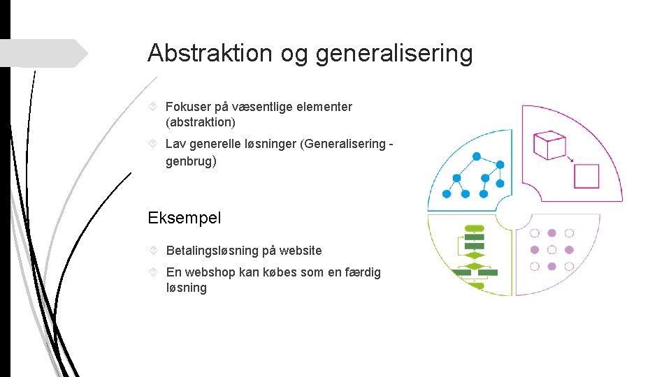 Abstraktion og generalisering Fokuser på væsentlige elementer (abstraktion) Lav generelle løsninger (Generalisering genbrug) Eksempel