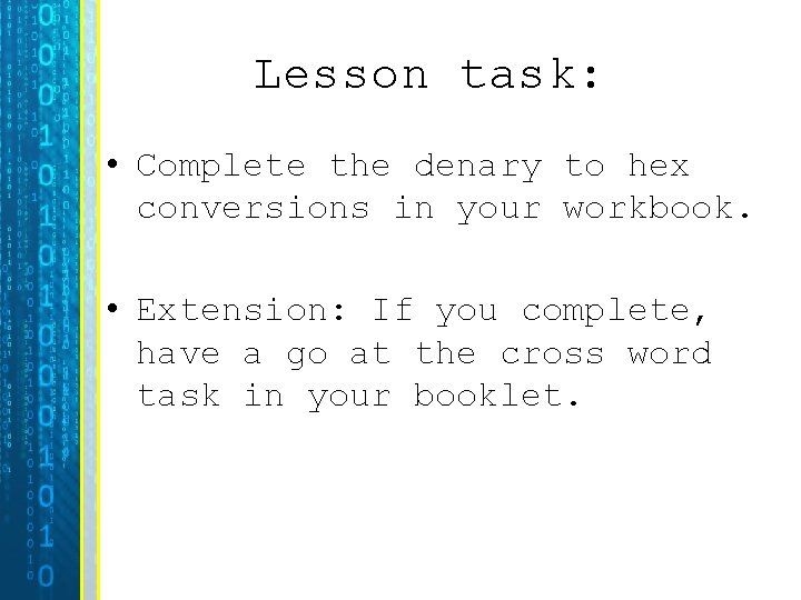 Lesson task: • Complete the denary to hex conversions in your workbook. • Extension: