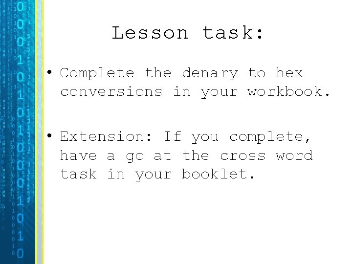Lesson task: • Complete the denary to hex conversions in your workbook. • Extension: Lesson task: • Complete the denary to hex conversions in your workbook. • Extension: