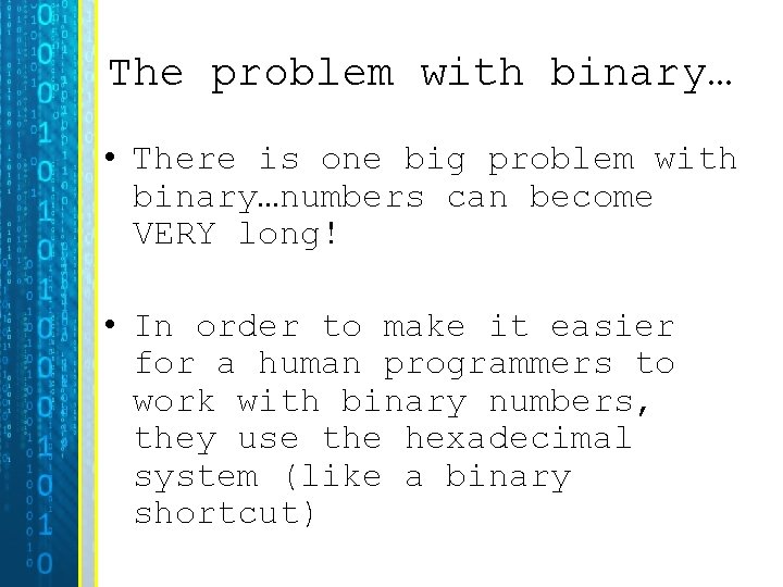 The problem with binary… • There is one big problem with binary…numbers can become