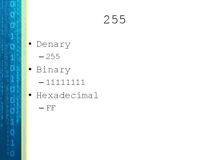 255 • Denary – 255 • Binary – 1111 • Hexadecimal – FF 255 • Denary – 255 • Binary – 1111 • Hexadecimal – FF