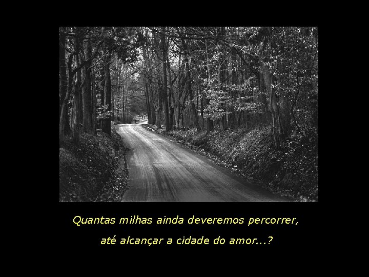 Quantas milhas ainda deveremos percorrer, até alcançar a cidade do amor. . . ?