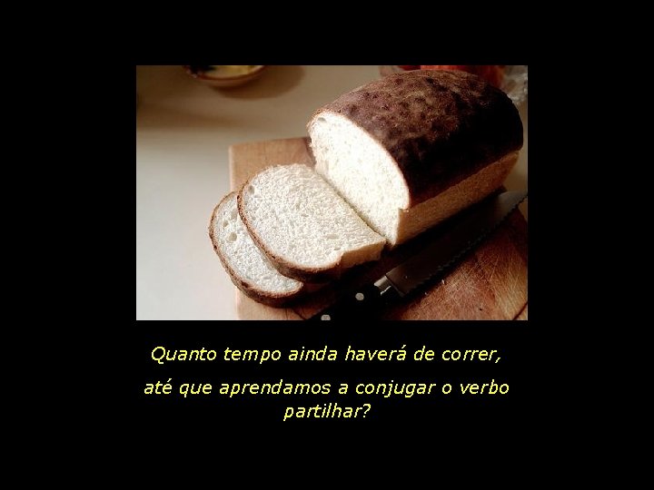 Quanto tempo ainda haverá de correr, até que aprendamos a conjugar o verbo partilhar?