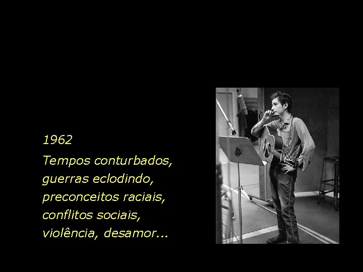 1962 Tempos conturbados, guerras eclodindo, preconceitos raciais, conflitos sociais, violência, desamor. . . 