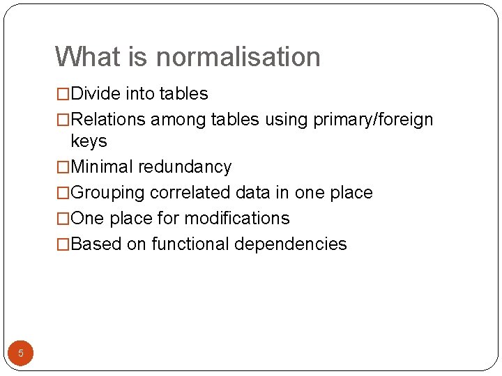 What is normalisation �Divide into tables �Relations among tables using primary/foreign keys �Minimal redundancy