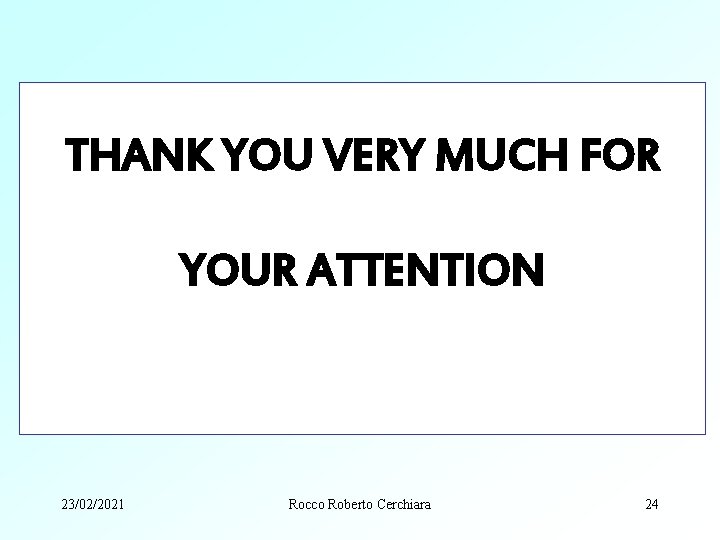 THANK YOU VERY MUCH FOR YOUR ATTENTION 23/02/2021 Rocco Roberto Cerchiara 24 