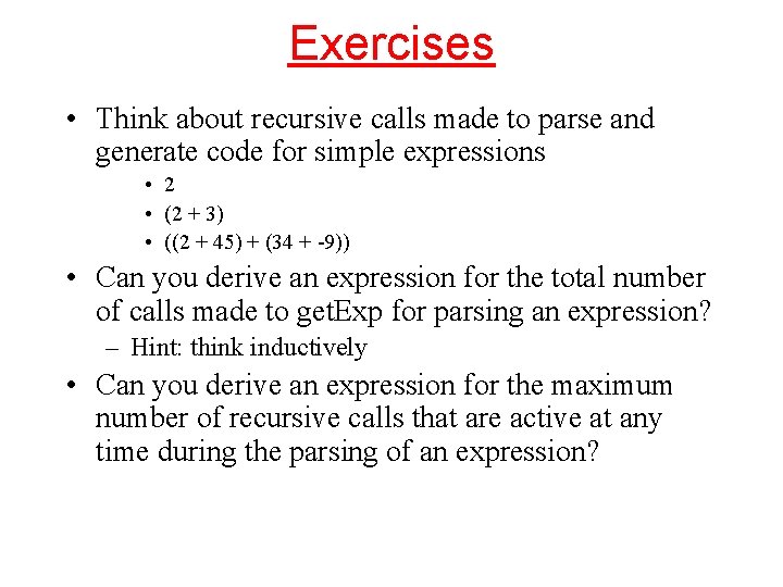 Exercises • Think about recursive calls made to parse and generate code for simple